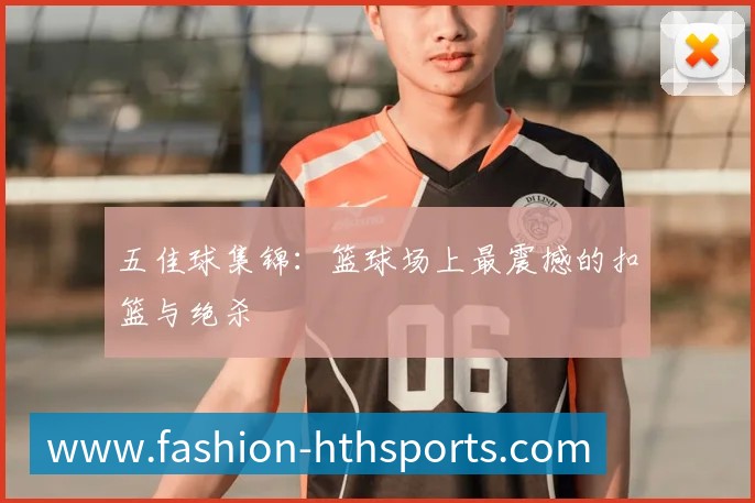 五佳球集锦：篮球场上最震撼的扣篮与绝杀