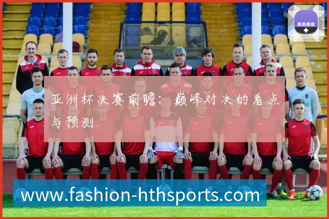 亚洲杯决赛前瞻：巅峰对决的看点与预测